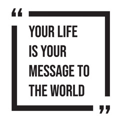 Your life is your message to the world inspirational design quote, motivational quotes, typography illustration lettering quotes