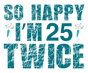 So Happy I’m 25 Twice Svg,Happy Birthday Svg,Birthday Cut File,Birthday Svg,Cut File,Cricut,Birthday Silhouette,Silhouette