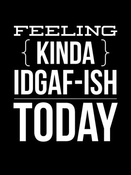 feeling kinda idgaf-ish today