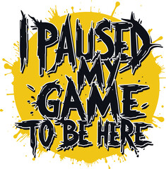 I paused my game to be here typography art illustration