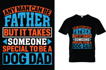 Any man can be father but it takes someone special to be a dog dad - Dog T Shirt Design