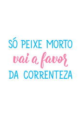 Translation from Portuguese - Only dead fish goes in favor of the current. Perfect design for greeting cards, posters and social media. Brazilian Lettering.