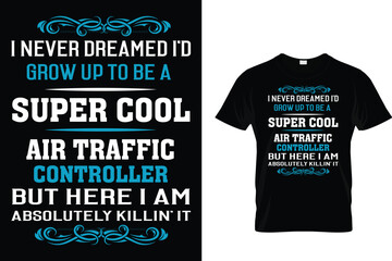 I Never Dreamed I'd Grow Up To Be A Super Cool Air Traffic Controller But Here I Am Absolutely Killin' it - Air Traffic Controller T-Shirt