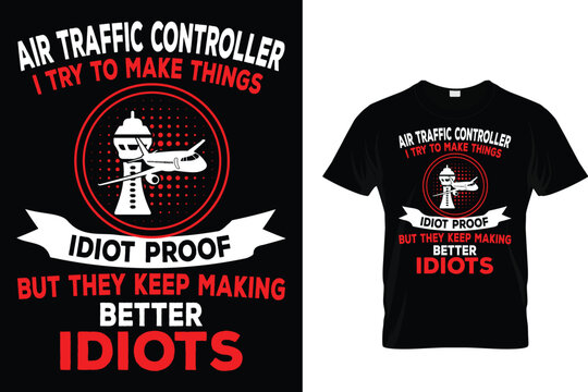 Air Traffic Controller I Try To Make Things Idiot Proof But They Keep Making Better Idiots - Air Traffic Controller T-Shirt