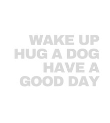 T Shirt design Wake up hug a dog have a good day