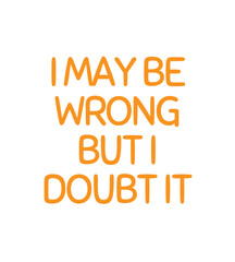 t shirt design i may be wrong but i