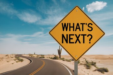 A photo of a yellow road sign with the text WHAT'S NEXT placed on a windy desert road. 