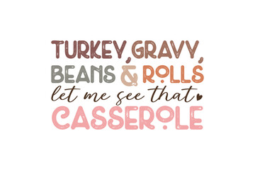 Turkey Gravy Beans And Rolls Let Me See That Casserole, Thanksgiving Quote Typography T shirt Design