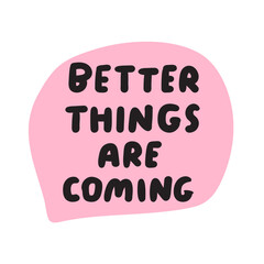 Phrase - Better things are coming. Hand drawn speech bubble. Graphic design on white background.