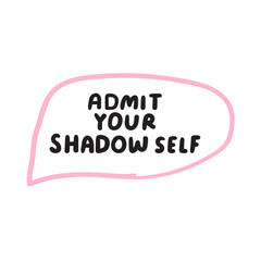 Phrase - admit your shadow self. Hand drawn pink speech bubble. Illustration on white background.