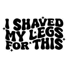 I Shaved My Legs For This Vector Design on White Background