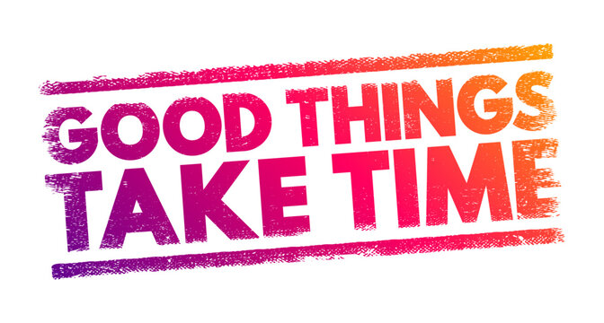 Good Things Take Time means that achieving valuable, worthwhile, or desirable outcomes often requires patience, effort, and persistence, text concept stamp