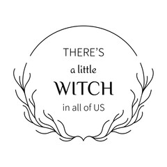 minimalist design with a frame of branches and lettering “THERE'S A LITTLE WITCH IN ALL OF US” in black with a transparent background for printing on clothes, t-shirts, cups