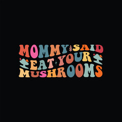 Mommy said eat your mushrooms