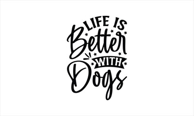Life is better with dogs - Dog T- Shirt Design, Cute, Conceptual Handwritten Phrase T Shirt Calligraphic Design, Inscription For Invitation And Greeting Card, Prints And Posters, Template.
