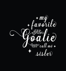 My favorite goalie call me Sister. Vector Illustration quote. Design for t shirt, typography, print, poster, banner, gift card, label sticker, mug design etc. POD.