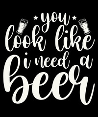 You Look Like I Need A Beer T-Shirt Design, Beer T-Shirt, Beer Mug Design, T-Shirt Design