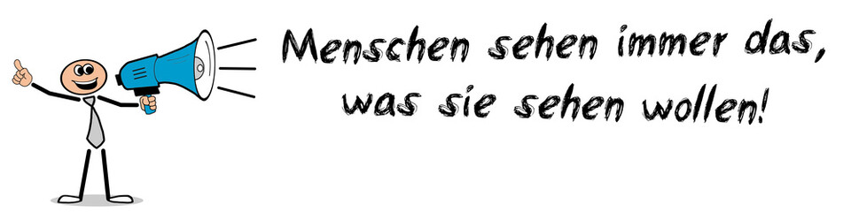Menschen sehen immer das, was sie sehen wollen!