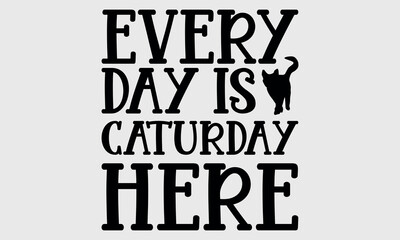 Every Day is Caturday Here-cat t shirts design, Calligraphy t shirt design,Hand drawn lettering phrase, Silhouette,Isolated on white background, Files for Cutting Cricut and svg EPS 10