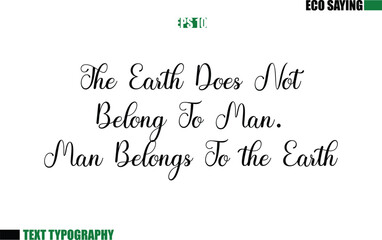Cursive Text Lettering Eco Quote The Earth Does Not Belong To Man. Man Belongs To the Earth