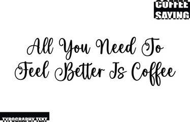 Fototapeta premium Modern Typography Text Coffee Quote All You Need To Feel Better Is Coffee