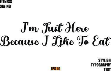 Fitness Saying In Modern Cursive Text Typography I'm Just Here Because I Like To Eat