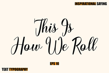 Inspirational Quote Of Modern Cursive Typography Text This Is How We Rol