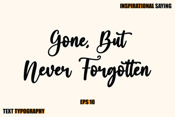 Inspirational Quote Of Modern Cursive Typography Text Gone, But Never Forgotten