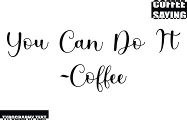 Coffee Quote Modern Text Typography You Can Do It -Coffee