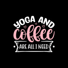 Yoga And Coffee Are All I Need