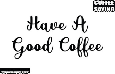 Coffee Quote Modern Text Typography Have A Good Coffee