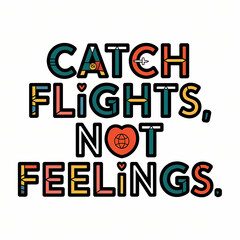 Catch Flights Not Feelings Funny Travel Typography T-Shirt Design, travel, funny, apparel, typography, t-shirt, retro, tee, quote, saying, journey, adventure, summer, holiday, template, slogan, wander