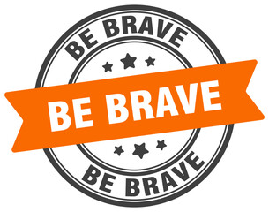 BE BRAVE