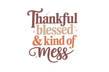 Thankful blessed and kind of mess, Happy Thanksgiving Day Quote typography T shirt Design
