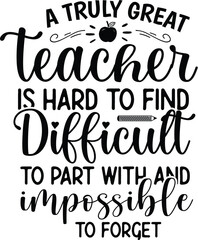 A Truly Great Teacher Is Hard To Find Difficult To Part With And Impossible To Forget