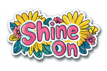 Brightly colored sticker with the words shine on surrounded by colorful flowers and leaves