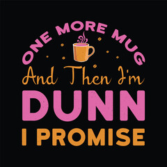 One More Mug And Then Im Dunn I Promise - Coffee Lover Typography T-shirt Design Vector

