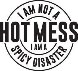 I Am Not A Hot Mess I Am A Spicy Disaster