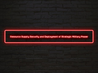 Resource Supply Security and Deployment of Strategic Military Power のネオン文字