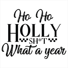 HO HO HOLLY SHIRT WHAT A YEAR  CHRISTMAS -T SHIRT DESIGN 