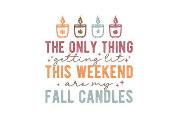 The Only Thing Getting Lit This Weekend Are My Fall Candles, Fall Autumn Quote SVG typography T shirt Design	