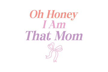 Oh Honey I am that Mom, Mama Mom Mothers Day Typography T shirt design