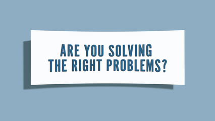 Are you solving the right problems. A card isolated on blue background.