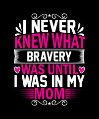I never knew what bravery was until I was in my mom T-Shirt Design