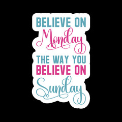 Believe On Monday The Way You Believe On Sunday