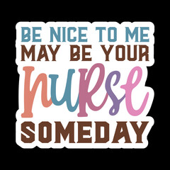 Be Nice To Me May Be Your Nurse Someday