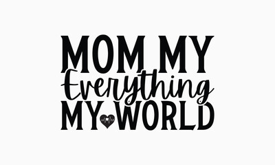 Mom My Everything My World - Mom T-Shirt Design, Illustration For Prints And Bags, Posters, Cards, Cameo, Cricut, Eps, Files As Cutting, Isolated Background.