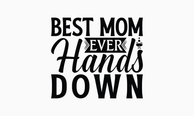 Best Mom Ever Hands Down - Mom T-Shirt Design, Hand Drawn Lettering Phrase Isolated On White Background, Bags, Stationary As A Poster.