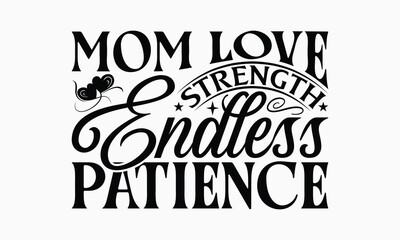 Mom Love Strength Endless Patience - Mom T-Shirt Design, Handmade Calligraphy Vector Illustration, Calligraphy Graphic Design.