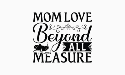 Mom Love Beyond All Measure - Mom T-Shirt Design, Handmade Calligraphy Vector Illustration, Silhouette Cameo, Cricut, Eps, Files For Cutting.